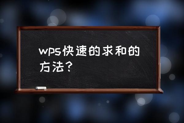 手机wpsoffice求和 wps快速的求和的方法？