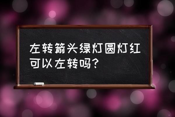 绿色小圆饼 左转箭头绿灯圆灯红可以左转吗？