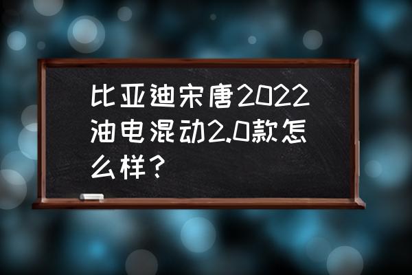 新能源汽车怎么磨合最合适 比亚迪宋唐2022油电混动2.0款怎么样？