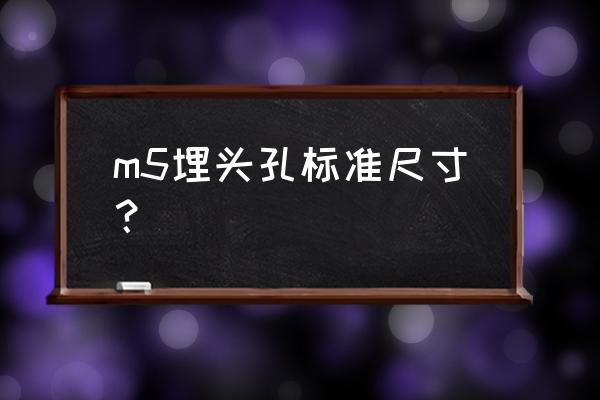 平头螺丝沉头孔规格 m5埋头孔标准尺寸？