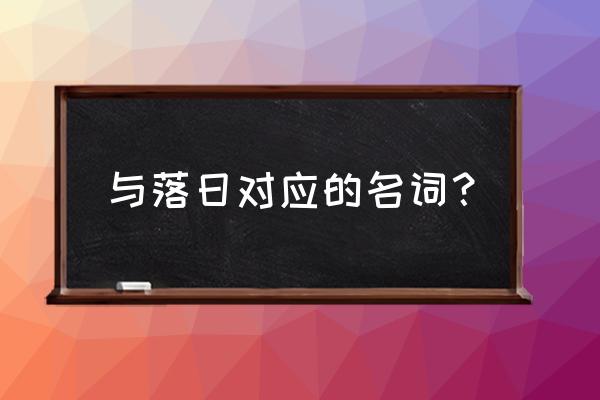 落日现象试题答案 与落日对应的名词？