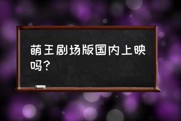 b站萌战2018最终排名 萌王剧场版国内上映吗？