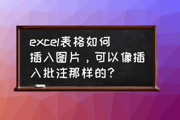 怎么在excel文档中添加图片批注 excel表格如何插入图片，可以像插入批注那样的？