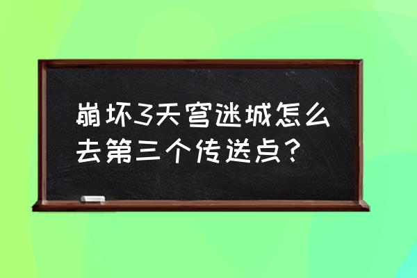 天穹迷城怎么增加地图等级 崩坏3天穹迷城怎么去第三个传送点？