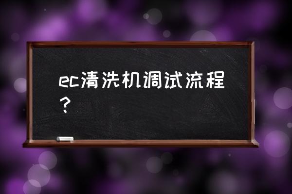 高压清洗机怎么看参数表 ec清洗机调试流程？