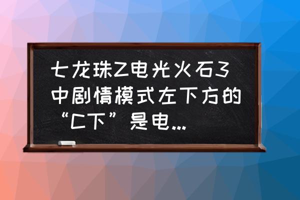 龙珠z电光火石3电脑怎么设置中文 七龙珠Z电光火石3中剧情模式左下方的“C下”是电脑上的那个键？求高手解答，打剧情怎么都打不过去啊？