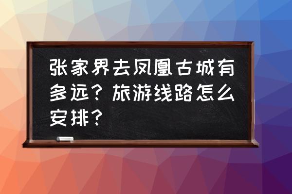 红石林国家地质公园旅游攻略路线 张家界去凤凰古城有多远？旅游线路怎么安排？