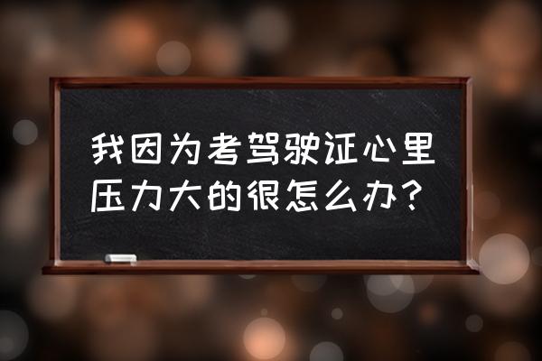 考驾照时心慌紧张吃什么药最合适 我因为考驾驶证心里压力大的很怎么办？