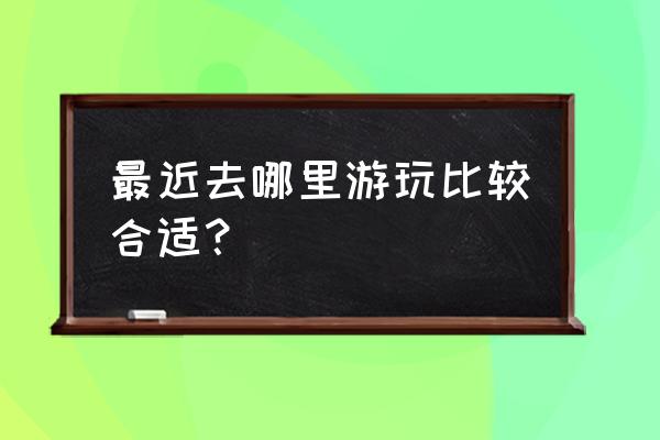 现在去哪里旅游最适合 秋天 最近去哪里游玩比较合适？