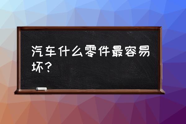 轿车底盘哪些部位容易损坏 汽车什么零件最容易坏？