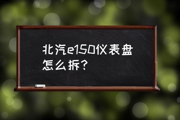 北汽e150汽车近光灯泡更换方法 北汽e150仪表盘怎么拆？