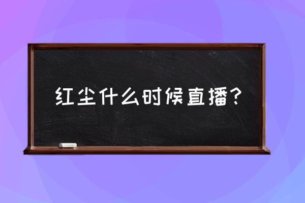 红尘直播下载地址是多少 红尘什么时候直播？