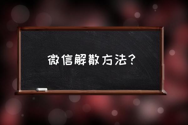 微信怎么解散自己的群聊 微信解散方法？