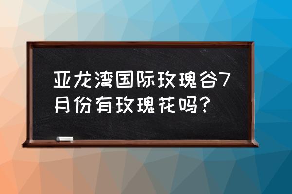 光遇玫瑰谷怎么去 亚龙湾国际玫瑰谷7月份有玫瑰花吗？