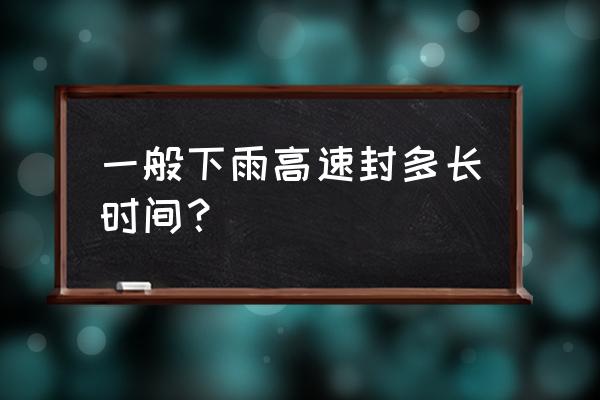 高速雨天晚上开车注意事项通知 一般下雨高速封多长时间？