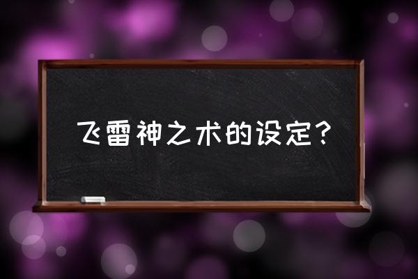 火影忍者飞雷神的最强使用方法 飞雷神之术的设定？