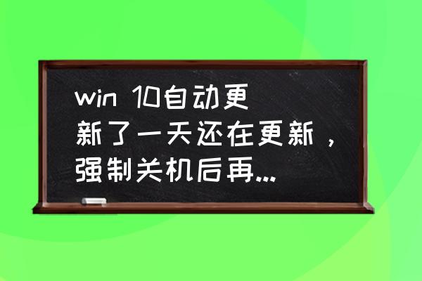 win10不能重启只能强制关机 win 10自动更新了一天还在更新，强制关机后再开机还是更新，怎么办？