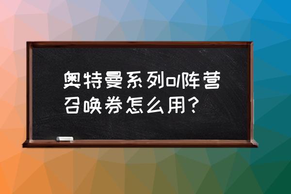 奥特曼系列ol邀请码能有啥奖励 奥特曼系列ol阵营召唤券怎么用？