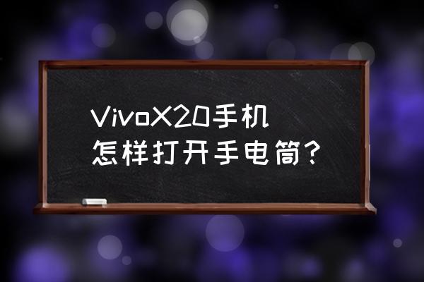 vivo x60快速调出手电筒 VivoX20手机怎样打开手电筒？