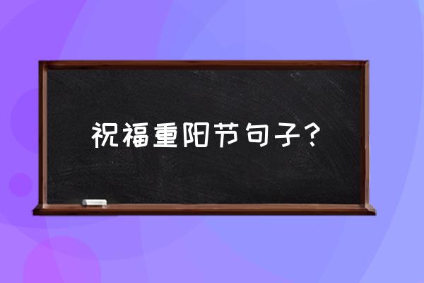 重阳节简单的祝福 祝福重阳节句子？