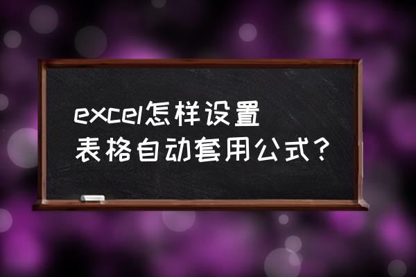 快速制作excel套用表格 excel怎样设置表格自动套用公式？