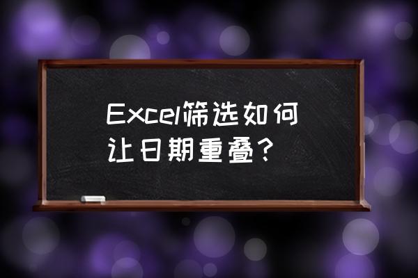 excel怎么同时改多个单元格日期 Excel筛选如何让日期重叠？