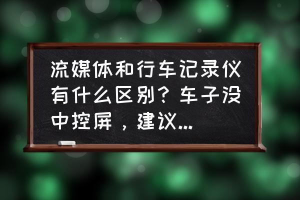 最清晰的流媒体夜视行车记录仪 流媒体和行车记录仪有什么区别？车子没中控屏，建议用哪种？