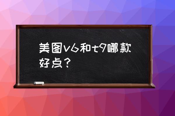 美图m8s怎么调成中文 美图v6和t9哪款好点？