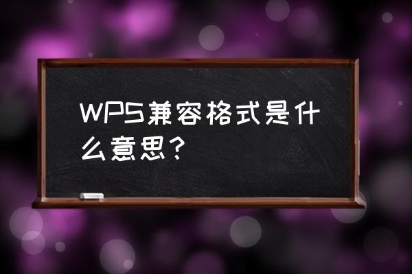 word上面写着兼容模式是什么意思 WPS兼容格式是什么意思？