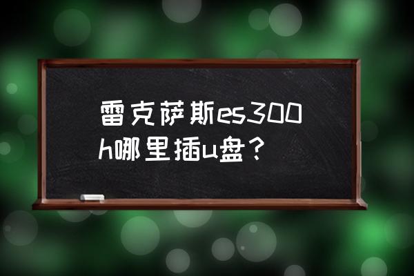 雷克萨斯怎么使用u盘播放音乐 雷克萨斯es300h哪里插u盘？