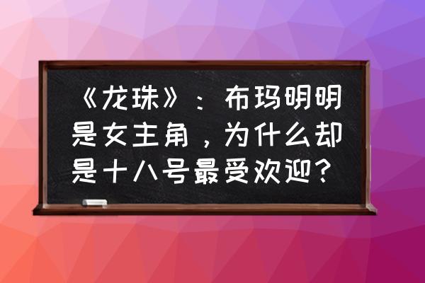 火影忍者人物上色简笔画 《龙珠》：布玛明明是女主角，为什么却是十八号最受欢迎？