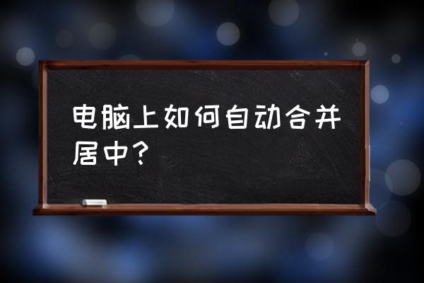 笔记本excel快速合并居中快捷键 电脑上如何自动合并居中？