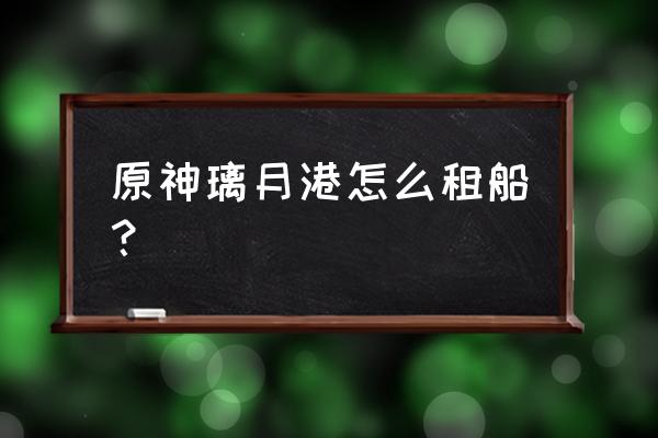 原神璃月港上船的摆渡人在哪 原神璃月港怎么租船？