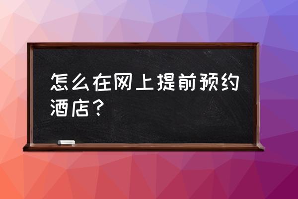 订锦江酒店能看到全部订单么 怎么在网上提前预约酒店？