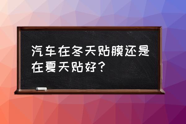 汽车贴膜最佳时间 汽车在冬天贴膜还是在夏天贴好？