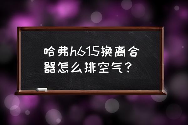 开车左脚是不是一直放在离合器上 哈弗h615换离合器怎么排空气？