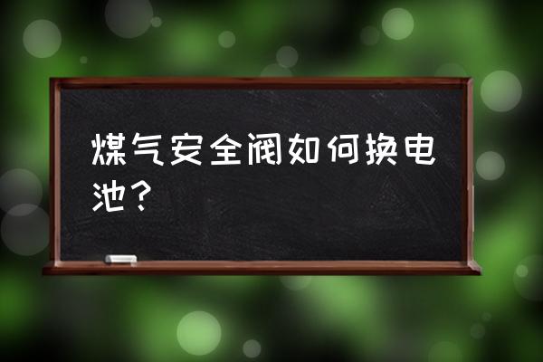 弹簧式安全阀装配拆卸顺序 煤气安全阀如何换电池？