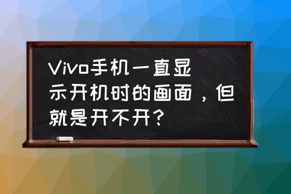 vivo手机重启一直显示vivo页面 Vivo手机一直显示开机时的画面，但就是开不开？