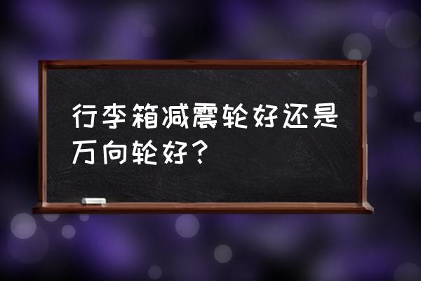 如何判断拉杆箱好坏 行李箱减震轮好还是万向轮好？