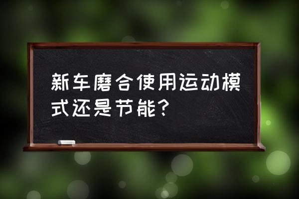 新车需要怎样磨合最好 新车磨合使用运动模式还是节能？