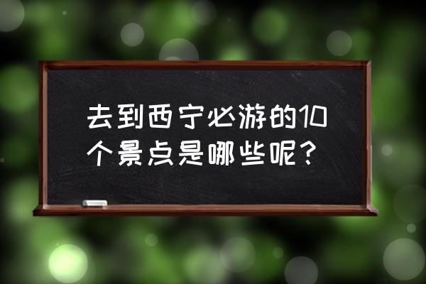 青海哪里好玩著名景点推荐 去到西宁必游的10个景点是哪些呢？