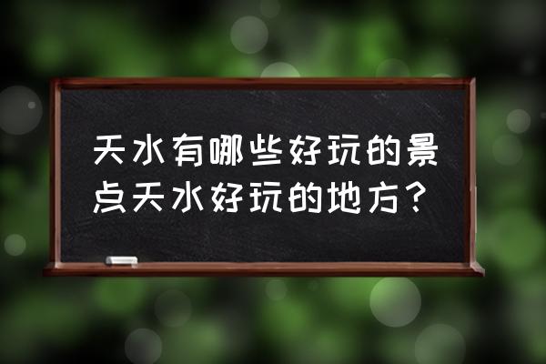 天水值得去的景点 天水有哪些好玩的景点天水好玩的地方？