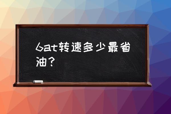 车子省油的速度和转速 6at转速多少最省油？