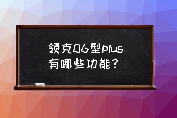 领克06雷达出故障什么原因 领克06型plus有哪些功能？