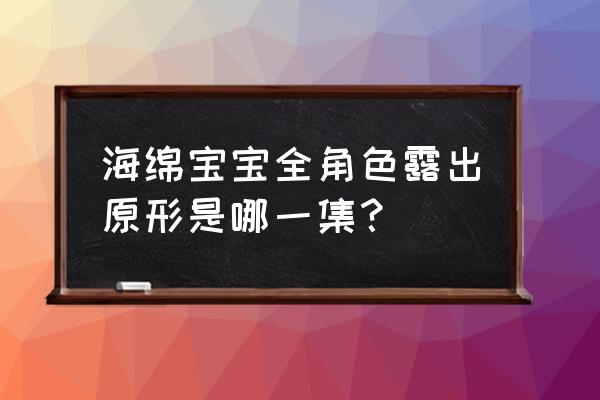 海绵宝宝之章鱼哥越长越帅 海绵宝宝全角色露出原形是哪一集？