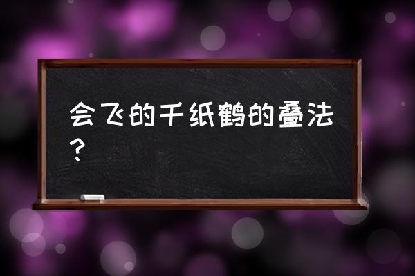 千纸鹤折法的教程 会飞的千纸鹤的叠法？