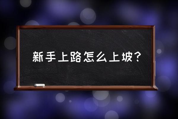 新手开车上陡坡怎么开最好 新手上路怎么上坡？