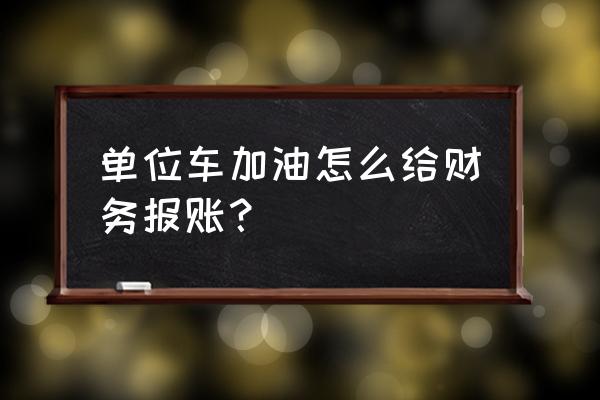 员工报销的加油费怎么做账 单位车加油怎么给财务报账？