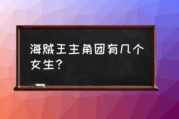 海贼王草帽团全体成员 海贼王主角团有几个女生？