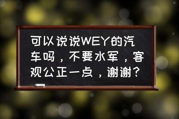 奥迪q5汽车真皮座套全包 可以说说WEY的汽车吗，不要水军，客观公正一点，谢谢？